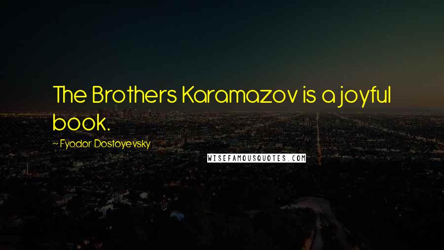 Fyodor Dostoyevsky Quotes: The Brothers Karamazov is a joyful book.