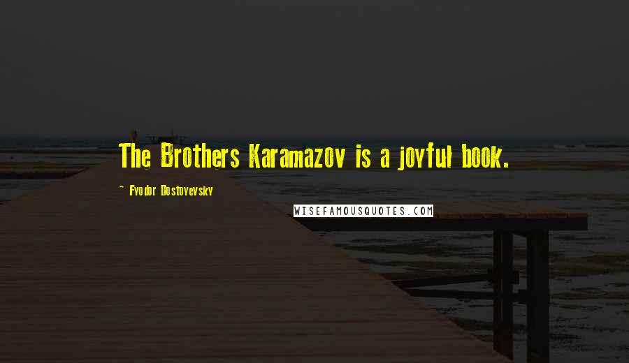 Fyodor Dostoyevsky Quotes: The Brothers Karamazov is a joyful book.