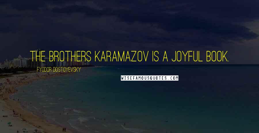 Fyodor Dostoyevsky Quotes: The Brothers Karamazov is a joyful book.