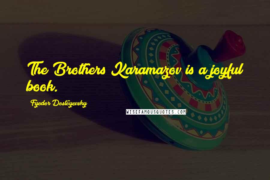 Fyodor Dostoyevsky Quotes: The Brothers Karamazov is a joyful book.