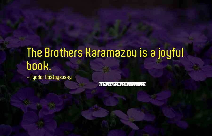Fyodor Dostoyevsky Quotes: The Brothers Karamazov is a joyful book.