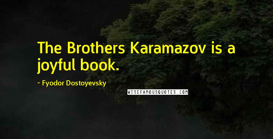 Fyodor Dostoyevsky Quotes: The Brothers Karamazov is a joyful book.