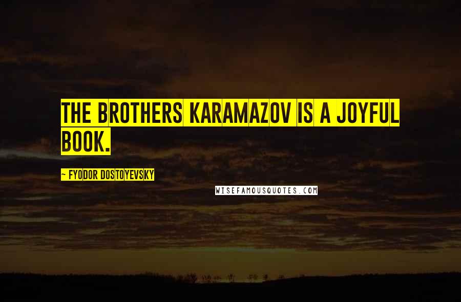 Fyodor Dostoyevsky Quotes: The Brothers Karamazov is a joyful book.