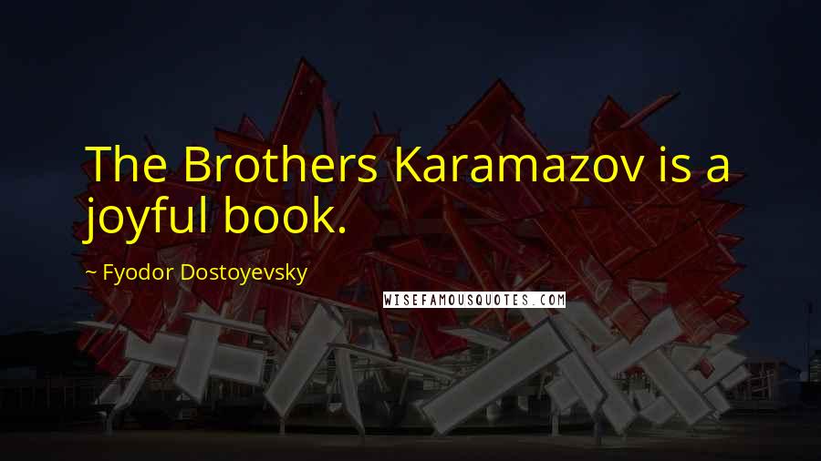 Fyodor Dostoyevsky Quotes: The Brothers Karamazov is a joyful book.