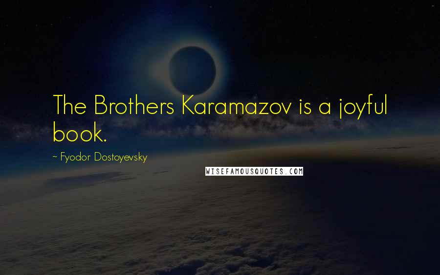 Fyodor Dostoyevsky Quotes: The Brothers Karamazov is a joyful book.