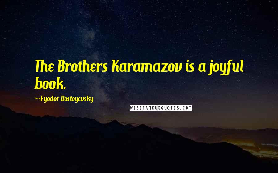 Fyodor Dostoyevsky Quotes: The Brothers Karamazov is a joyful book.