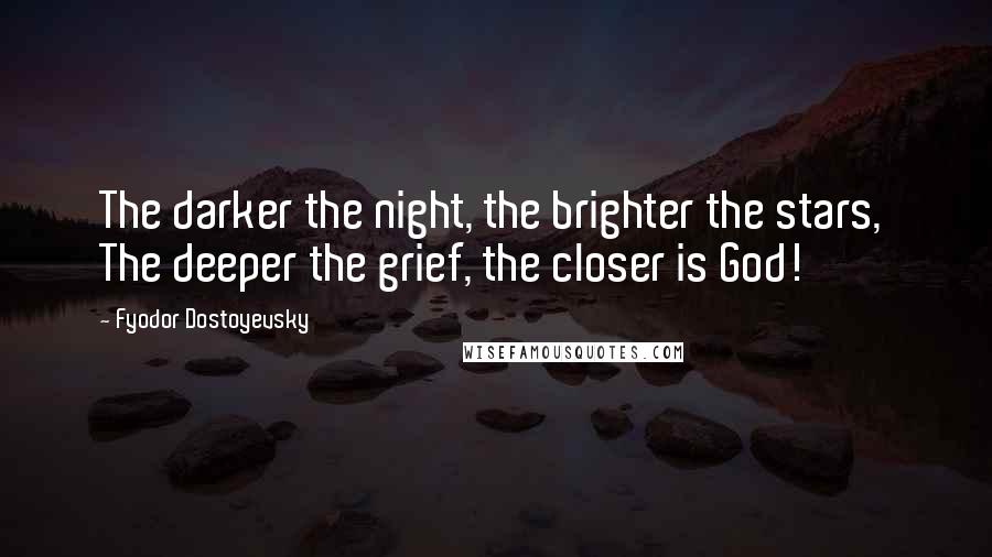 Fyodor Dostoyevsky Quotes: The darker the night, the brighter the stars, The deeper the grief, the closer is God!