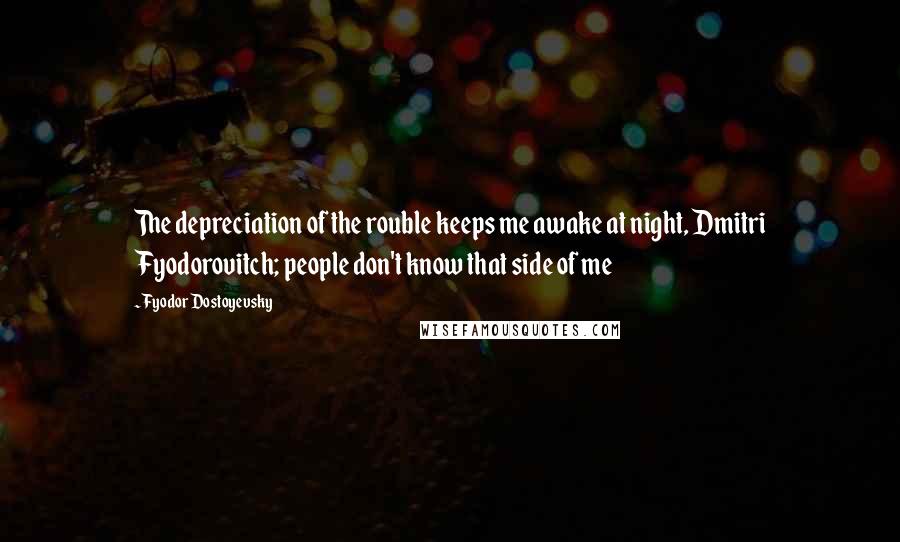 Fyodor Dostoyevsky Quotes: The depreciation of the rouble keeps me awake at night, Dmitri Fyodorovitch; people don't know that side of me