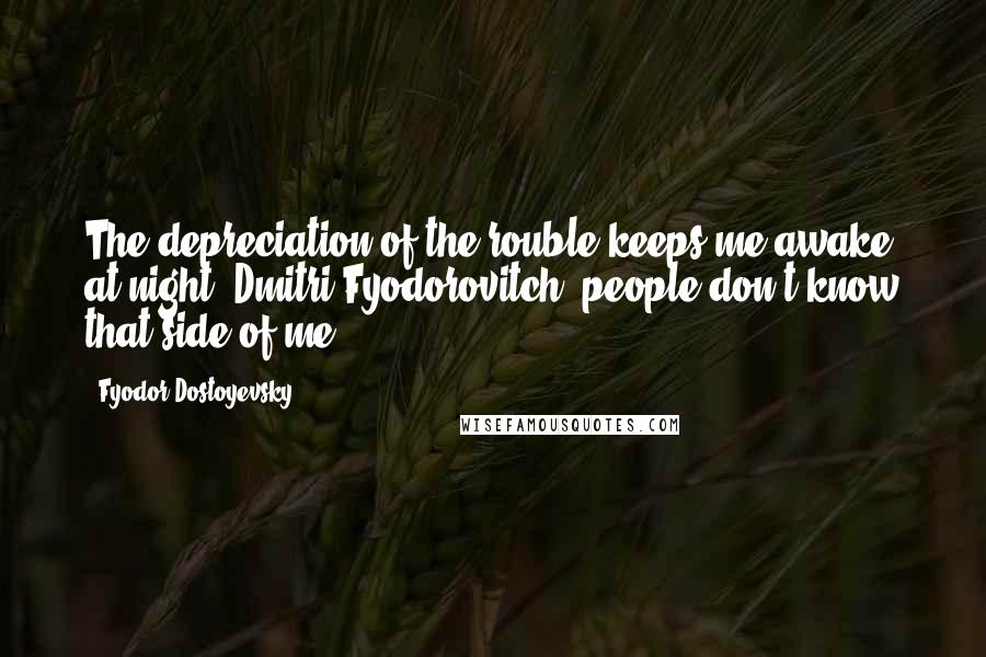 Fyodor Dostoyevsky Quotes: The depreciation of the rouble keeps me awake at night, Dmitri Fyodorovitch; people don't know that side of me