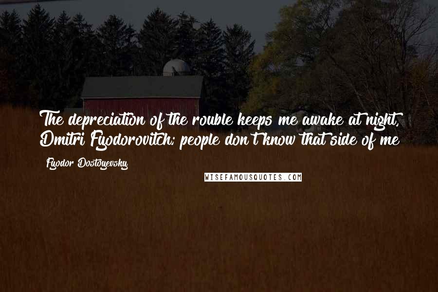 Fyodor Dostoyevsky Quotes: The depreciation of the rouble keeps me awake at night, Dmitri Fyodorovitch; people don't know that side of me