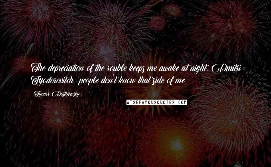 Fyodor Dostoyevsky Quotes: The depreciation of the rouble keeps me awake at night, Dmitri Fyodorovitch; people don't know that side of me