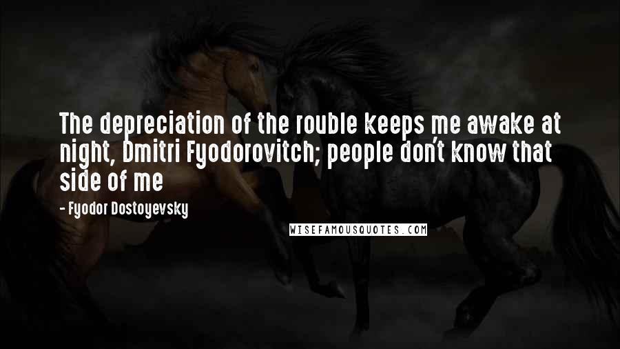 Fyodor Dostoyevsky Quotes: The depreciation of the rouble keeps me awake at night, Dmitri Fyodorovitch; people don't know that side of me