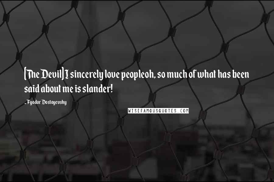 Fyodor Dostoyevsky Quotes: [The Devil] I sincerely love peopleoh, so much of what has been said about me is slander!