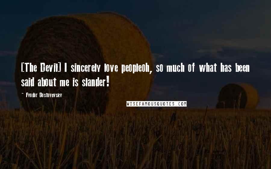 Fyodor Dostoyevsky Quotes: [The Devil] I sincerely love peopleoh, so much of what has been said about me is slander!