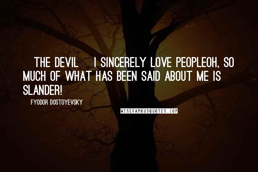 Fyodor Dostoyevsky Quotes: [The Devil] I sincerely love peopleoh, so much of what has been said about me is slander!