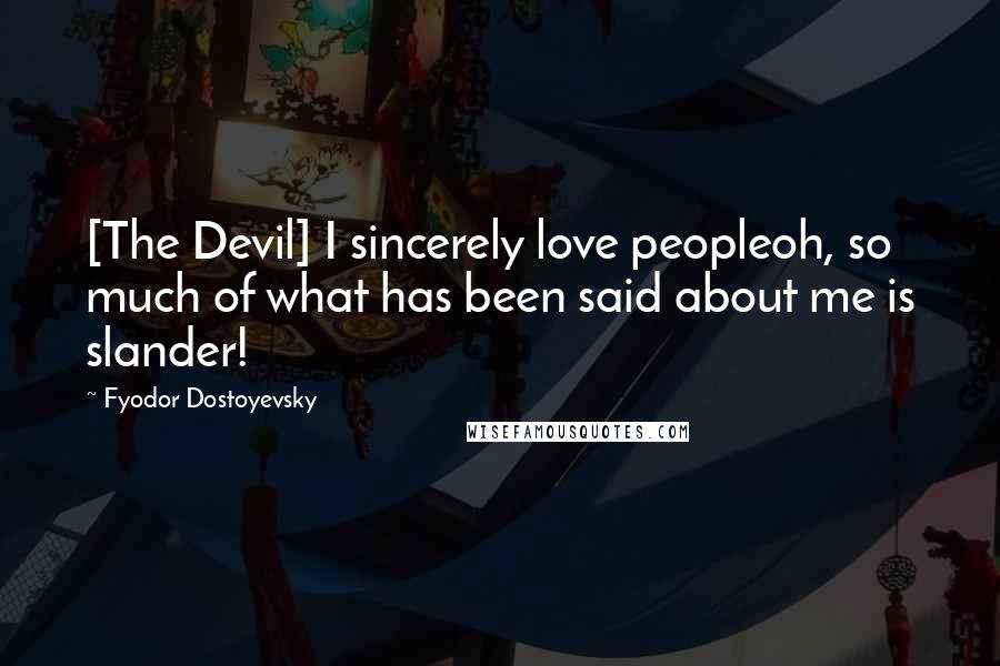 Fyodor Dostoyevsky Quotes: [The Devil] I sincerely love peopleoh, so much of what has been said about me is slander!