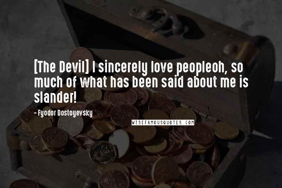 Fyodor Dostoyevsky Quotes: [The Devil] I sincerely love peopleoh, so much of what has been said about me is slander!