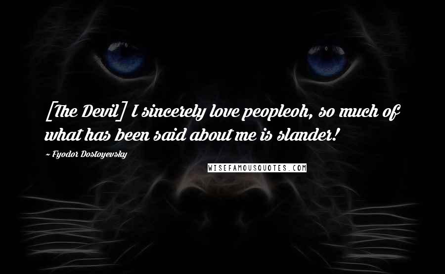 Fyodor Dostoyevsky Quotes: [The Devil] I sincerely love peopleoh, so much of what has been said about me is slander!