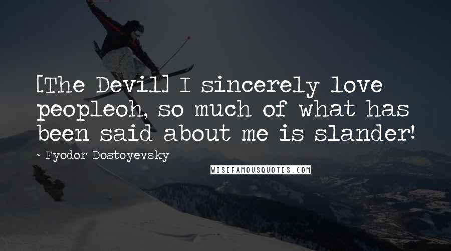 Fyodor Dostoyevsky Quotes: [The Devil] I sincerely love peopleoh, so much of what has been said about me is slander!