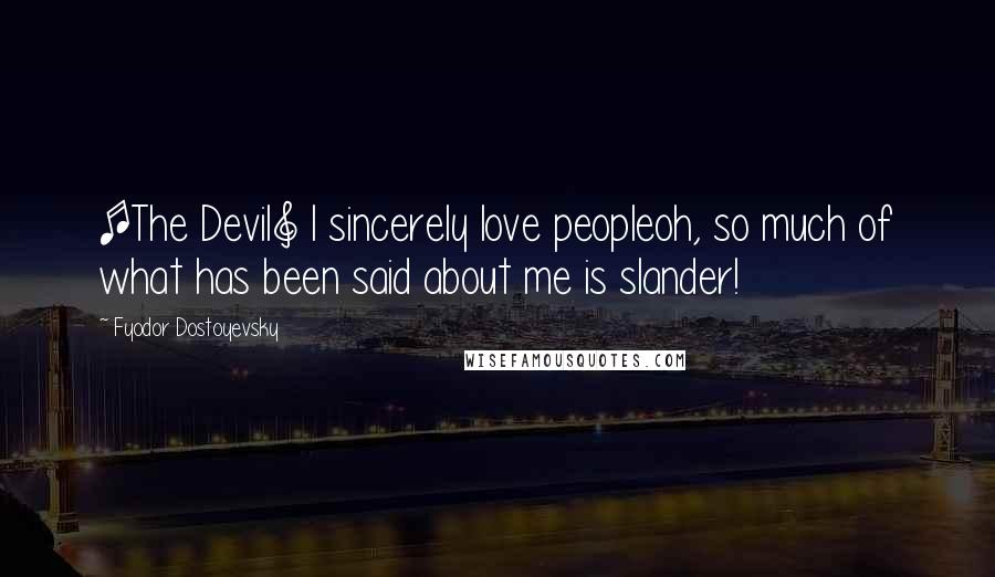 Fyodor Dostoyevsky Quotes: [The Devil] I sincerely love peopleoh, so much of what has been said about me is slander!