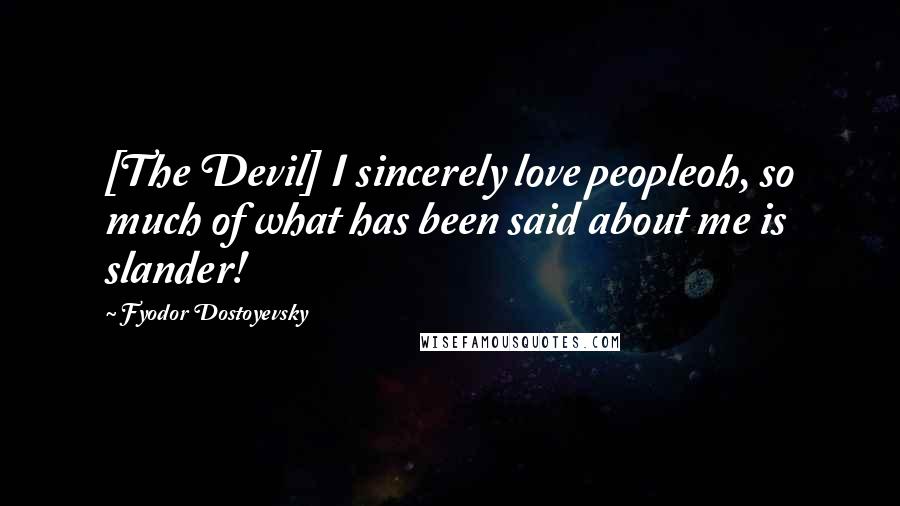 Fyodor Dostoyevsky Quotes: [The Devil] I sincerely love peopleoh, so much of what has been said about me is slander!