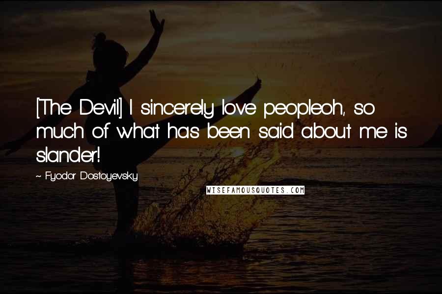 Fyodor Dostoyevsky Quotes: [The Devil] I sincerely love peopleoh, so much of what has been said about me is slander!