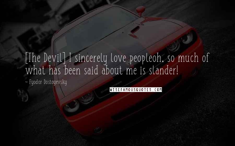 Fyodor Dostoyevsky Quotes: [The Devil] I sincerely love peopleoh, so much of what has been said about me is slander!