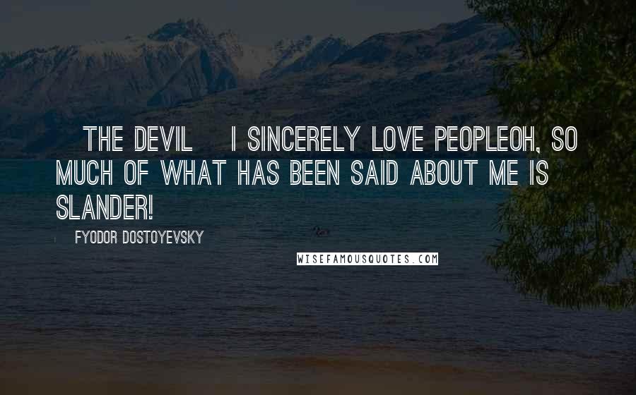 Fyodor Dostoyevsky Quotes: [The Devil] I sincerely love peopleoh, so much of what has been said about me is slander!