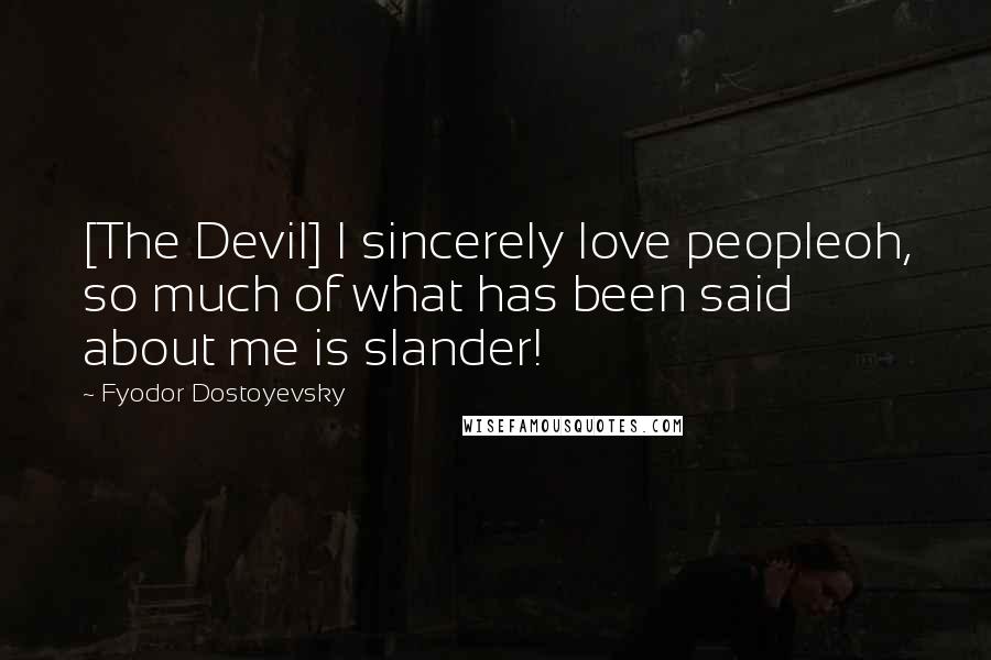 Fyodor Dostoyevsky Quotes: [The Devil] I sincerely love peopleoh, so much of what has been said about me is slander!