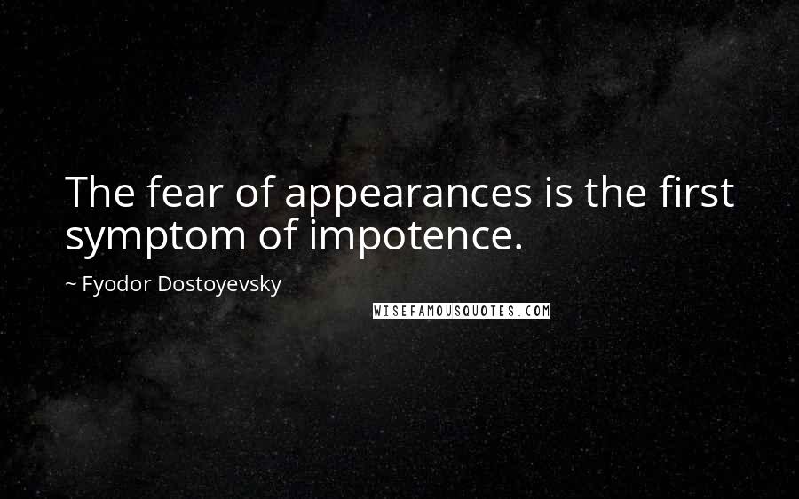 Fyodor Dostoyevsky Quotes: The fear of appearances is the first symptom of impotence.