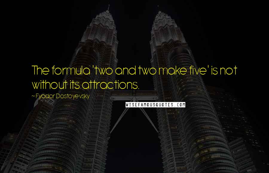 Fyodor Dostoyevsky Quotes: The formula 'two and two make five' is not without its attractions.