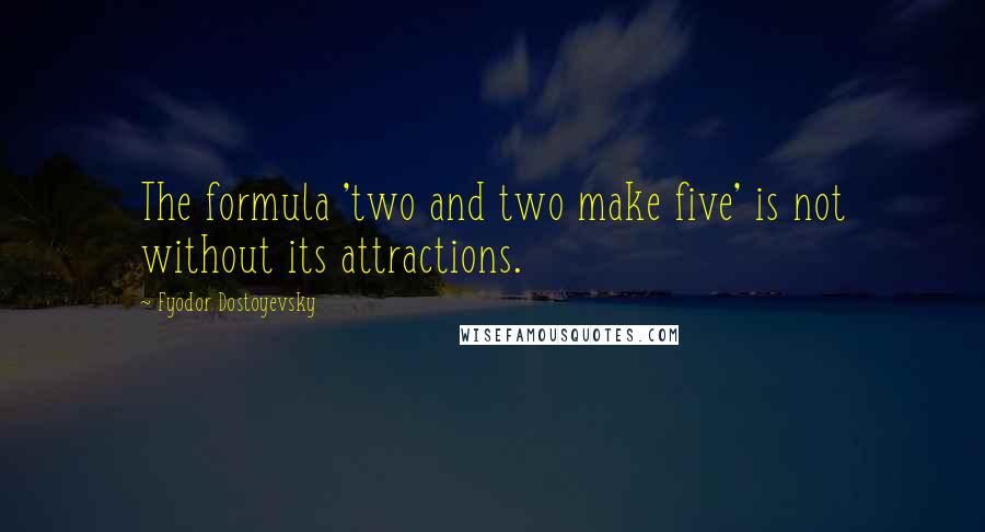 Fyodor Dostoyevsky Quotes: The formula 'two and two make five' is not without its attractions.