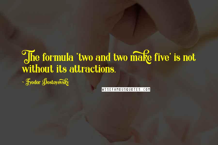 Fyodor Dostoyevsky Quotes: The formula 'two and two make five' is not without its attractions.