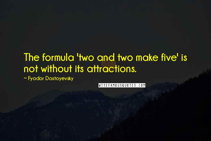 Fyodor Dostoyevsky Quotes: The formula 'two and two make five' is not without its attractions.