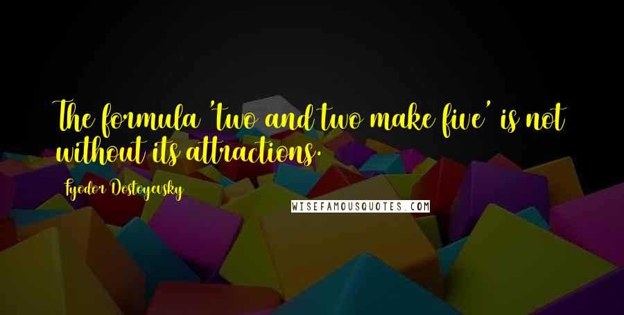 Fyodor Dostoyevsky Quotes: The formula 'two and two make five' is not without its attractions.