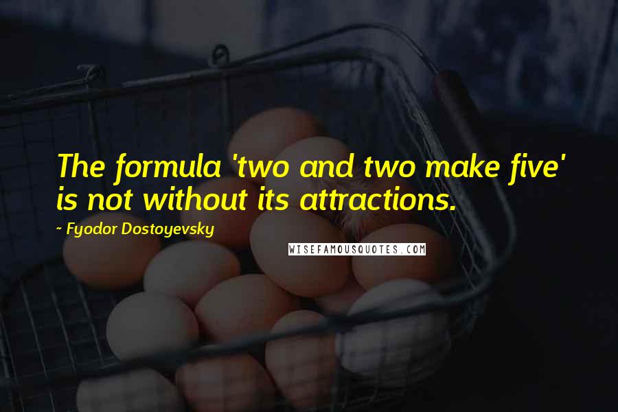 Fyodor Dostoyevsky Quotes: The formula 'two and two make five' is not without its attractions.