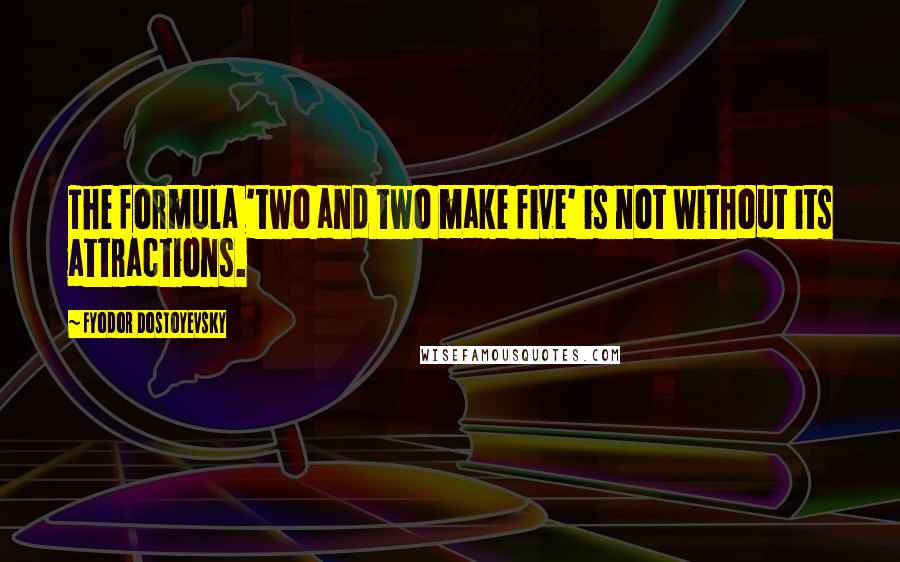 Fyodor Dostoyevsky Quotes: The formula 'two and two make five' is not without its attractions.