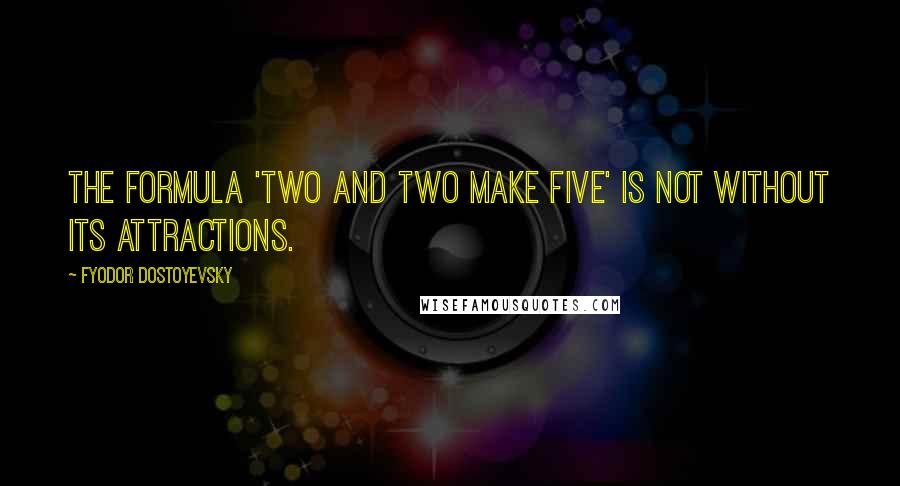 Fyodor Dostoyevsky Quotes: The formula 'two and two make five' is not without its attractions.