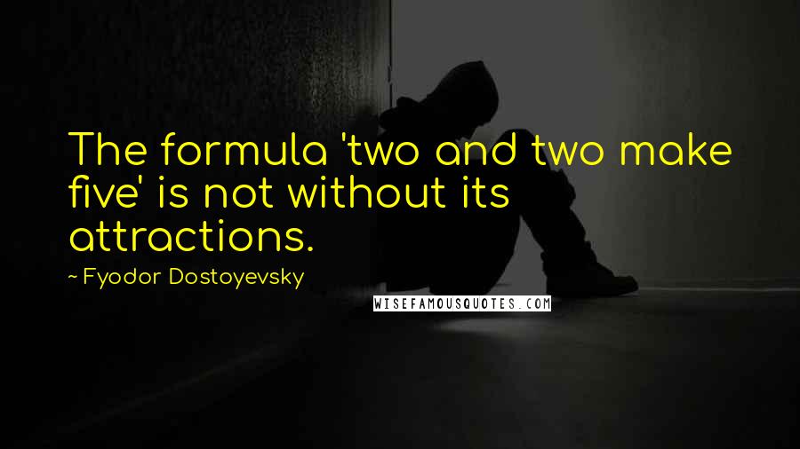 Fyodor Dostoyevsky Quotes: The formula 'two and two make five' is not without its attractions.