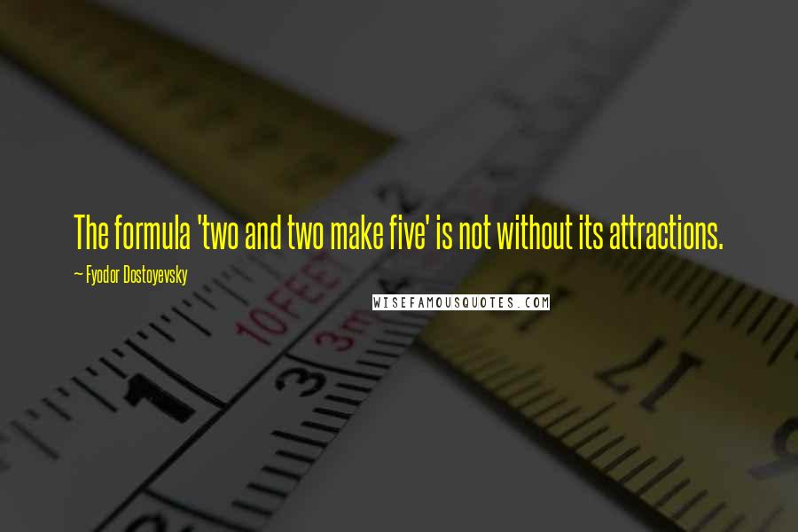 Fyodor Dostoyevsky Quotes: The formula 'two and two make five' is not without its attractions.