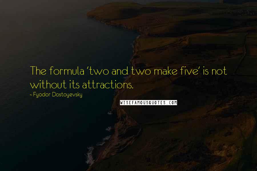 Fyodor Dostoyevsky Quotes: The formula 'two and two make five' is not without its attractions.