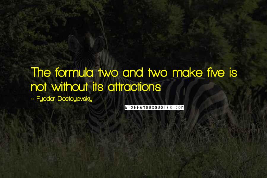 Fyodor Dostoyevsky Quotes: The formula 'two and two make five' is not without its attractions.