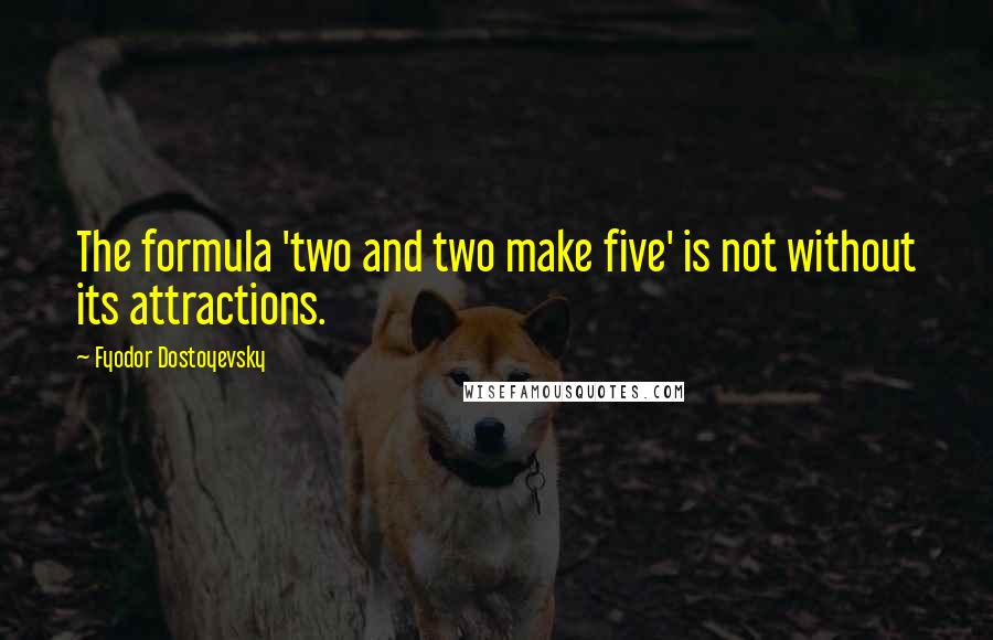 Fyodor Dostoyevsky Quotes: The formula 'two and two make five' is not without its attractions.