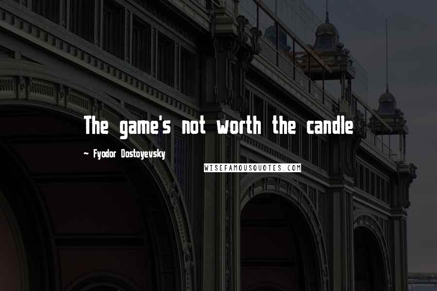 Fyodor Dostoyevsky Quotes: The game's not worth the candle