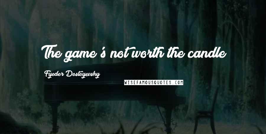 Fyodor Dostoyevsky Quotes: The game's not worth the candle