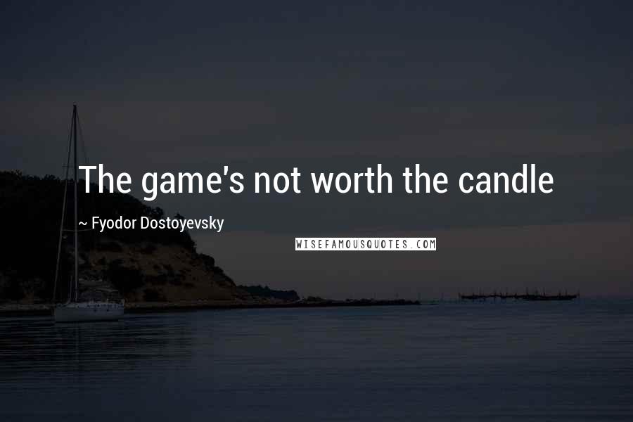 Fyodor Dostoyevsky Quotes: The game's not worth the candle