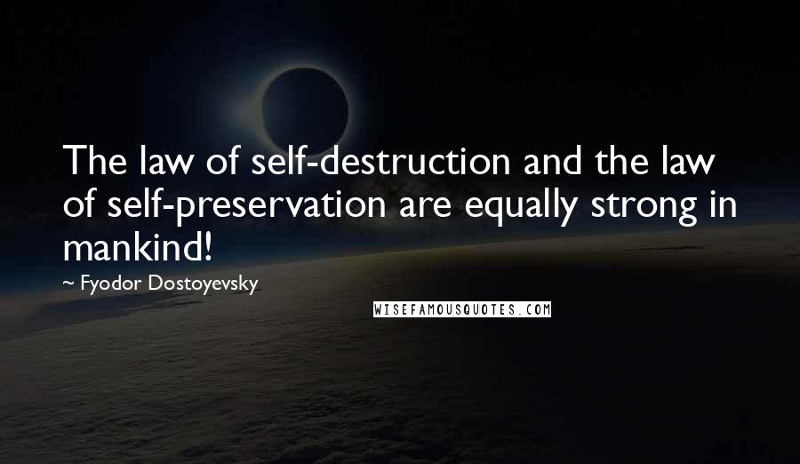 Fyodor Dostoyevsky Quotes: The law of self-destruction and the law of self-preservation are equally strong in mankind!