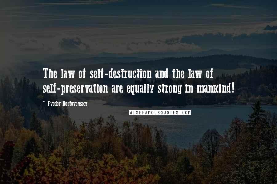 Fyodor Dostoyevsky Quotes: The law of self-destruction and the law of self-preservation are equally strong in mankind!