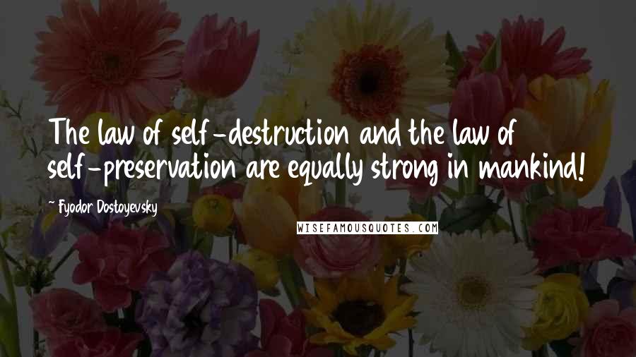 Fyodor Dostoyevsky Quotes: The law of self-destruction and the law of self-preservation are equally strong in mankind!