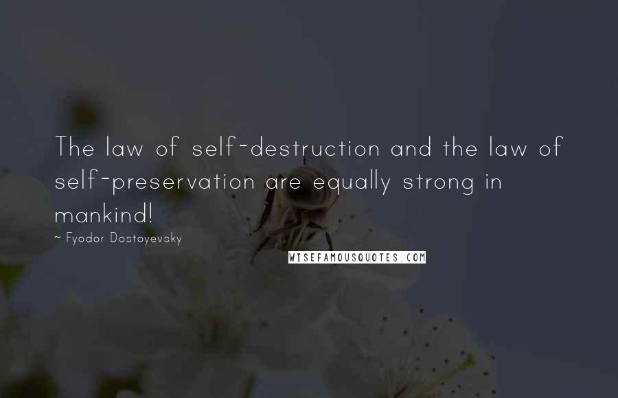 Fyodor Dostoyevsky Quotes: The law of self-destruction and the law of self-preservation are equally strong in mankind!
